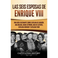 Las seis esposas de Enrique VIII: Una guía fascinante sobre Catalina de Aragón, Ana Bolena, Juana Seymour, Ana de Cléveris, Catalina Howard y Catalina