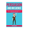 Persuasion and influence: Attract, Influence and Understand How to Communicate with People Around You Using Body-Language