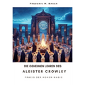 Die geheimen Lehren des Aleister Crowley: Praxis der hohen Magie