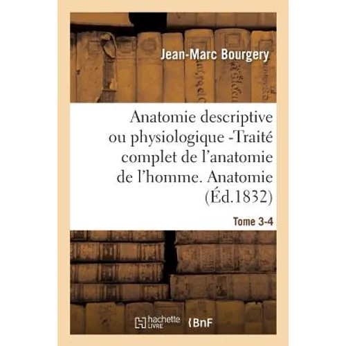 Anatomie Descriptive Ou Physiologique -Traité Complet de l'Anatomie de l'Homme. Tome 3-4: Anatomie Descriptive Et Physiologique.
