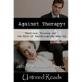 Against Therapy: Emotional Tyranny and the Myth of Psychological Healing