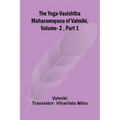 The Yoga-Vasishtha Maharamayana of Valmiki, Vol. 2, Part 1