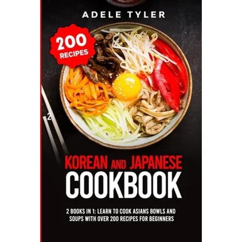Korean and Japanese Cookbook: 2 Books In 1: Learn To Cook Asians Bowls And Soups With Over 200 Recipes For Beginners