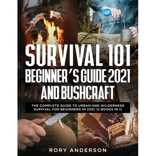 Survival 101 Beginner's Guide 2021 AND Bushcraft: The Complete Guide To Urban And Wilderness Survival For Beginners in 2021 (2 Books In 1)