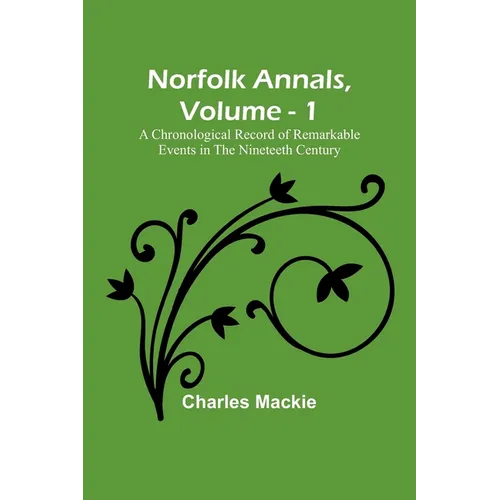 Norfolk Annals, Vol. 1; A Chronological Record of Remarkable Events in the Nineteeth Century