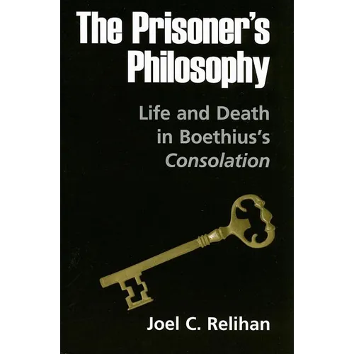 The Prisoner's Philosophy: Life and Death in Boethius's Consolation