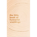 The Little Book of Humanist Weddings: Enduring Inspiration for Celebrating Love and Commitment