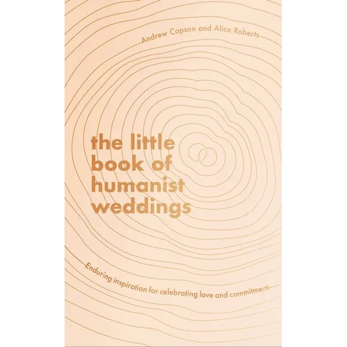 The Little Book of Humanist Weddings: Enduring Inspiration for Celebrating Love and Commitment