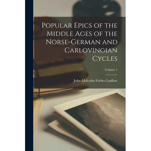 Popular Epics of the Middle Ages of the Norse-German and Carlovingian Cycles; Volume 1