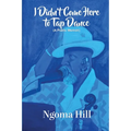 I Didn't Come Here to Tap Dance: A Poetic Memoir