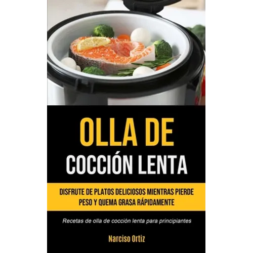 Olla De Cocción Lenta: Disfrute de platos deliciosos mientras pierde peso y quema grasa rápidamente (Recetas de olla de cocción lenta para principiant