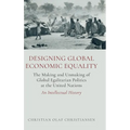 Designing Global Economic Equality: The Making and Unmaking of Global Egalitarian Politics at the United Nations: An Intellectual History