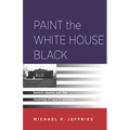 Paint the White House Black: Barack Obama and the Meaning of Race in America