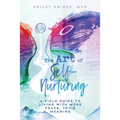The Art of Self-Nurturing: A Field Guide to Living With More Peace, Joy & Meaning