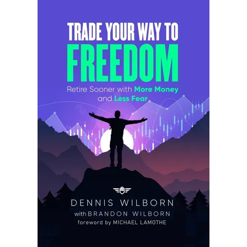 Trade Your Way to Freedom: Retire Sooner with More Money and Less Fear