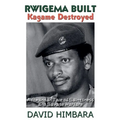 Rwigema Built, Kagame Destroyed: A Rwandan Tale of Saintliness and Savage Warfare