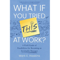 What If You Tried This At Work: A Field Guide of Possibilities for Becoming an Invaluable Manager