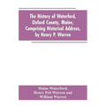 The History of Waterford, Oxford County, Maine, Comprising Historical Address, by Henry P. Warren; Record of Families, by REV. William Warren, D.D.; C