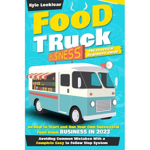 Food Truck Business: The Practical Beginners Guide on How to Start and Run Your Own Successful Food Truck Business in 2023, Avoiding Common