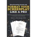 Stop Screwing Around and Format Your Screenplay Like a Pro: Your Step-by-step Guide to Formatting Your Screenplay to Professional Industry Standards