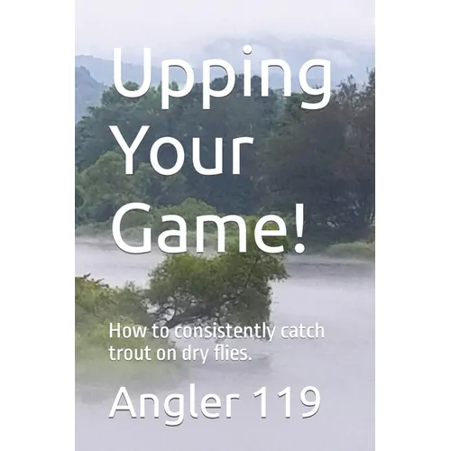 Upping Your Game!: How to consistently catch trout on dry flies.
