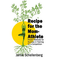 Recipe for the Mom-Athlete: Proven Methods for Success in Training for a Competition
