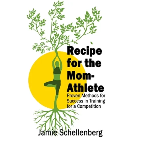 Recipe for the Mom-Athlete: Proven Methods for Success in Training for a Competition