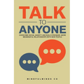 Talk to Anyone: Overcome Social Anxiety and Build Stronger, More Meaningful Relationships with New People