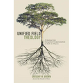 Unified Field Theology: A Journey from Evangelical Fundamentalism to Faith in What Is