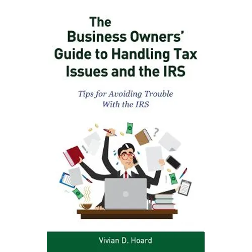 The Business Owners' Guide to Handling Tax Issues and the IRS: Tips for Avoiding Trouble with the IRS
