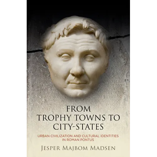 From Trophy Towns to City-States: Urban Civilization and Cultural Identities in Roman Pontus