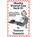 Martha Stewart Can Suck It!: Fixes to Life's Annoying Little Problems