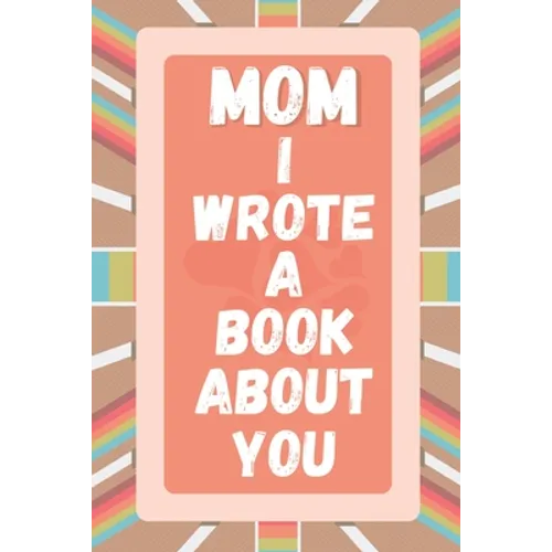 Mom I Wrote A Book About You: Prompted Fill In The Blank Story Book For What I Love About Mom. Mother's Day, Christmas Day, Mom Birthday Gift From S