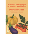 Manual del huerto urbano y ecológico para principiantes: Convierte tu terraza o jardín en una huerta sostenible y de proximidad