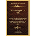 The Burning Of The Bibles: Defense Of The Protestant Version Of The Scriptures Against The Attacks Of Popish Apologists For The Champlain Bible Burner