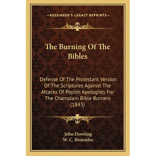 The Burning Of The Bibles: Defense Of The Protestant Version Of The Scriptures Against The Attacks Of Popish Apologists For The Champlain Bible Burner