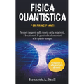 Fisica Quantistica per Principianti: Semplice e alla Portata di Tutti. Scopri i Segreti sulla Teoria della Relatività, i Buchi Neri, le Particelle Ele