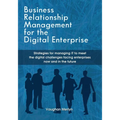 Business Relationship Management for the Digital Enterprise: Strategies for managing IT to meet the digital challenges facing enterprises now and in t