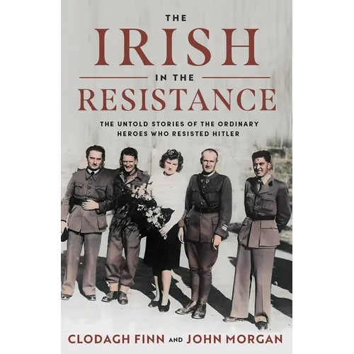 The Irish in the Resistance: The Untold Stories of the Ordinary Heroes Who Resisted Hitler