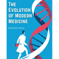The Evolution of Modern Medicine: A Series of Lectures Delivered at Yale University on the Silliman Foundation