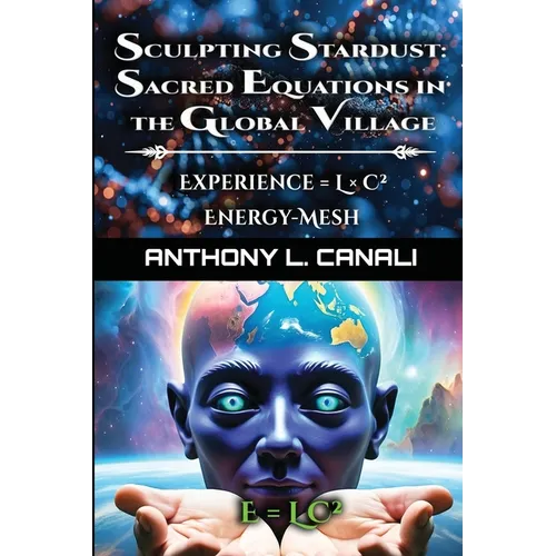 Sculpting Stardust: Sacred Equations in the Global Village - Experience = L x C² - Energy-mesh - E=LC² A Philosophical Exploration of Consciousness, K