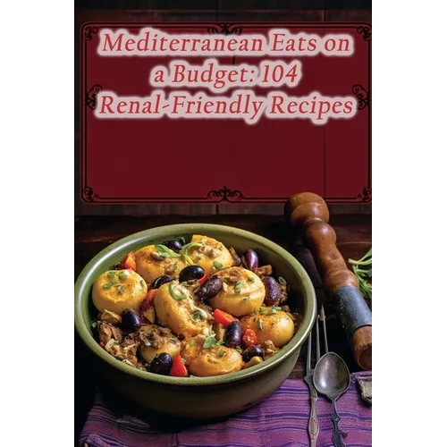 Mediterranean Eats on a Budget: 104 Renal-Friendly Recipes