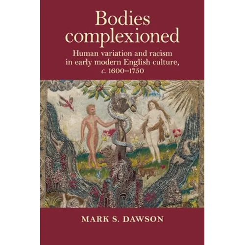 Bodies Complexioned: Human Variation and Racism in Early Modern English Culture, C. 1600-1750