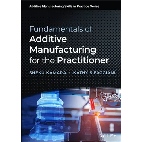 Fundamentals of Additive Manufacturing for the Practitioner