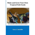 Make and Grow Your Own Tropical Fish Foods: Give Your Pets a Better Diet and Save Money