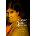 Chasing Bright Medusas: A Life of Willa Cather