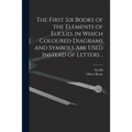 The First Six Books of the Elements of Euclid, in Which Coloured Diagrams and Symbols Are Used Instead of Letters ..