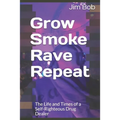 Grow Smoke Rave Repeat: The Life and Times of a Self-Righteous Drug Dealer