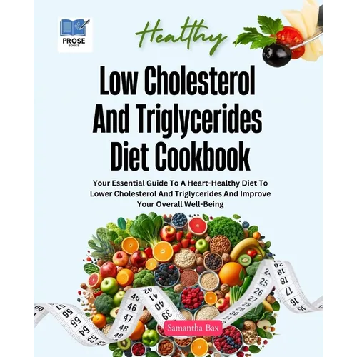 Low Cholesterol And Triglycerides Diet Cookbook: Your Essential Guide to a Heart-Healthy Diet to Lower Cholesterol and Triglycerides and Improve Your