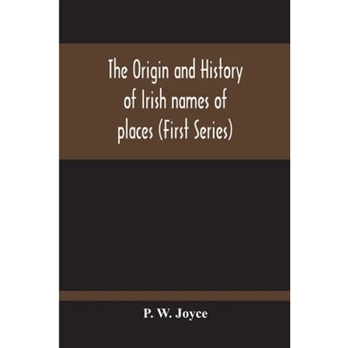 The Origin And History Of Irish Names Of Places (First Series)